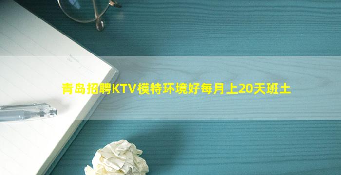 青岛招聘KTV模特环境好每月上20天班土